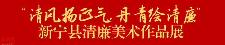 征稿丨“清风扬正气·丹青绘清廉” 新宁县清廉美术作品展征稿启事_邵阳头条网